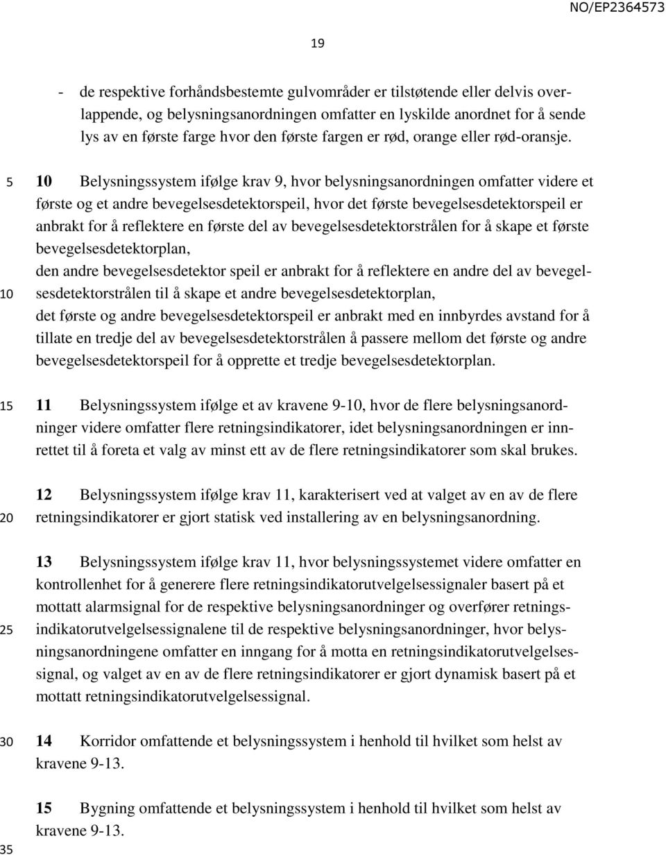 1 Belysningssystem ifølge krav 9, hvor belysningsanordningen omfatter videre et første og et andre bevegelsesdetektorspeil, hvor det første bevegelsesdetektorspeil er anbrakt for å reflektere en