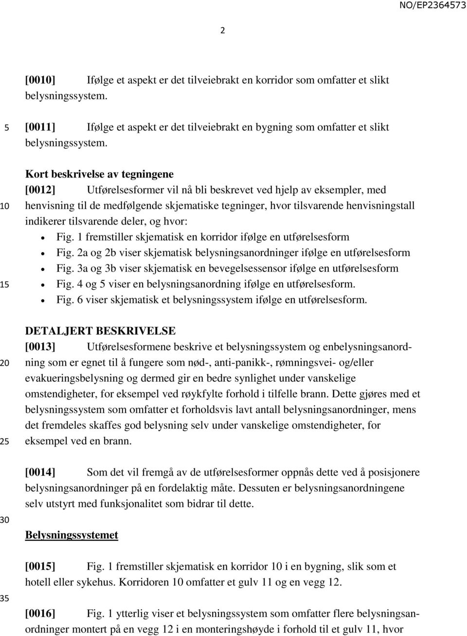 tilsvarende deler, og hvor: Fig. 1 fremstiller skjematisk en korridor ifølge en utførelsesform Fig. 2a og 2b viser skjematisk belysningsanordninger ifølge en utførelsesform Fig.