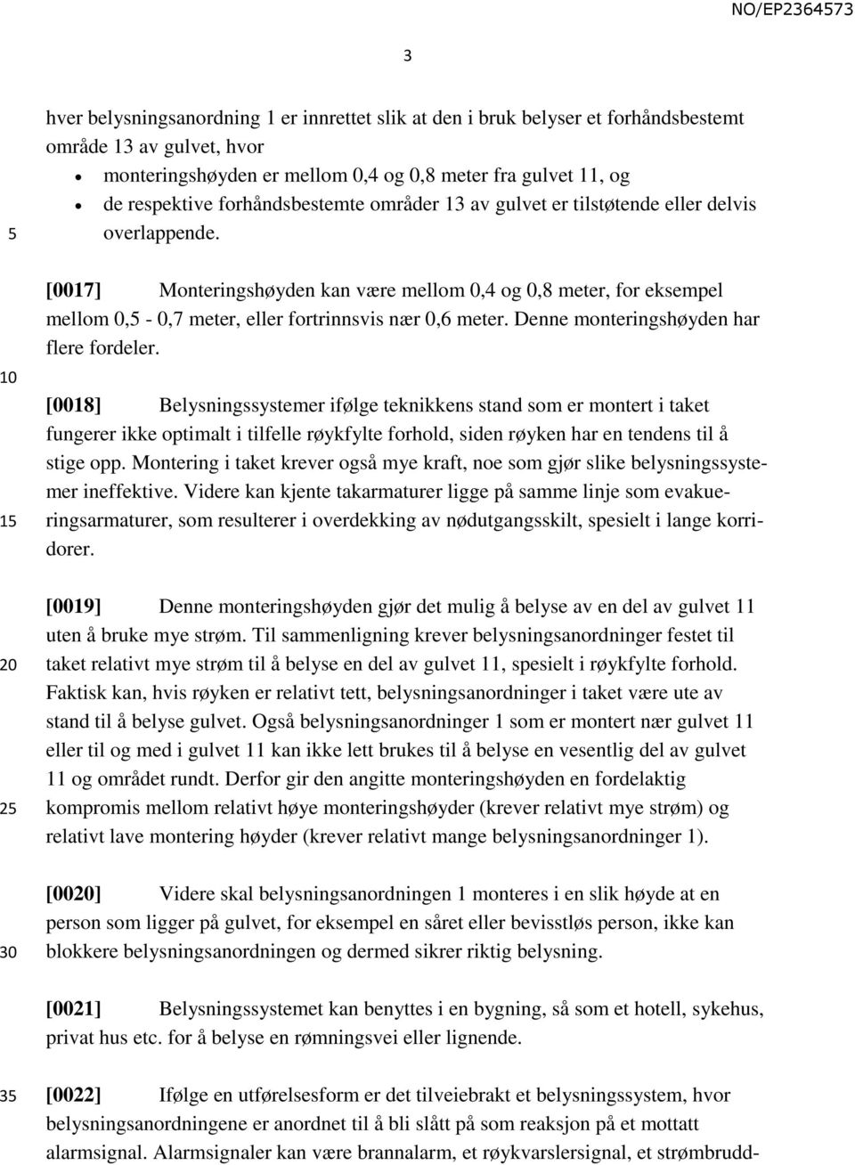 [0017] Monteringshøyden kan være mellom 0,4 og 0,8 meter, for eksempel mellom 0, - 0,7 meter, eller fortrinnsvis nær 0,6 meter. Denne monteringshøyden har flere fordeler.