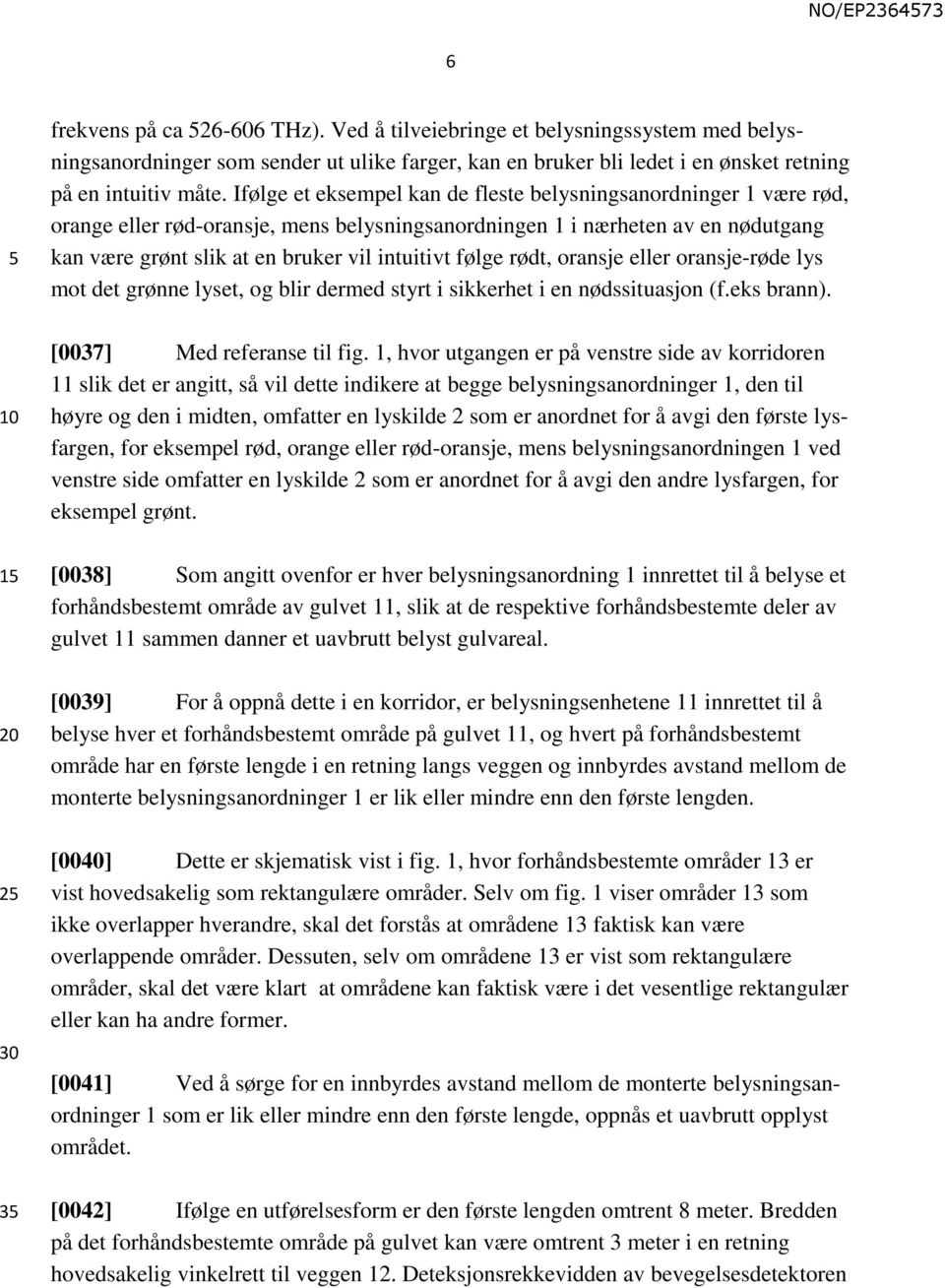 følge rødt, oransje eller oransje-røde lys mot det grønne lyset, og blir dermed styrt i sikkerhet i en nødssituasjon (f.eks brann). [0037] Med referanse til fig.