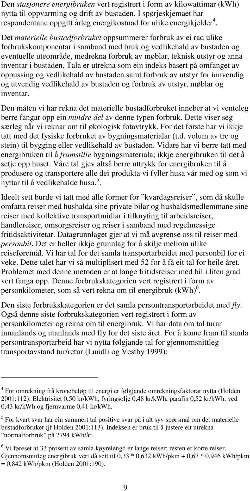 Det materielle bustadforbruket oppsummerer forbruk av ei rad ulike forbrukskomponentar i samband med bruk og vedlikehald av bustaden og eventuelle uteområde, medrekna forbruk av møblar, teknisk