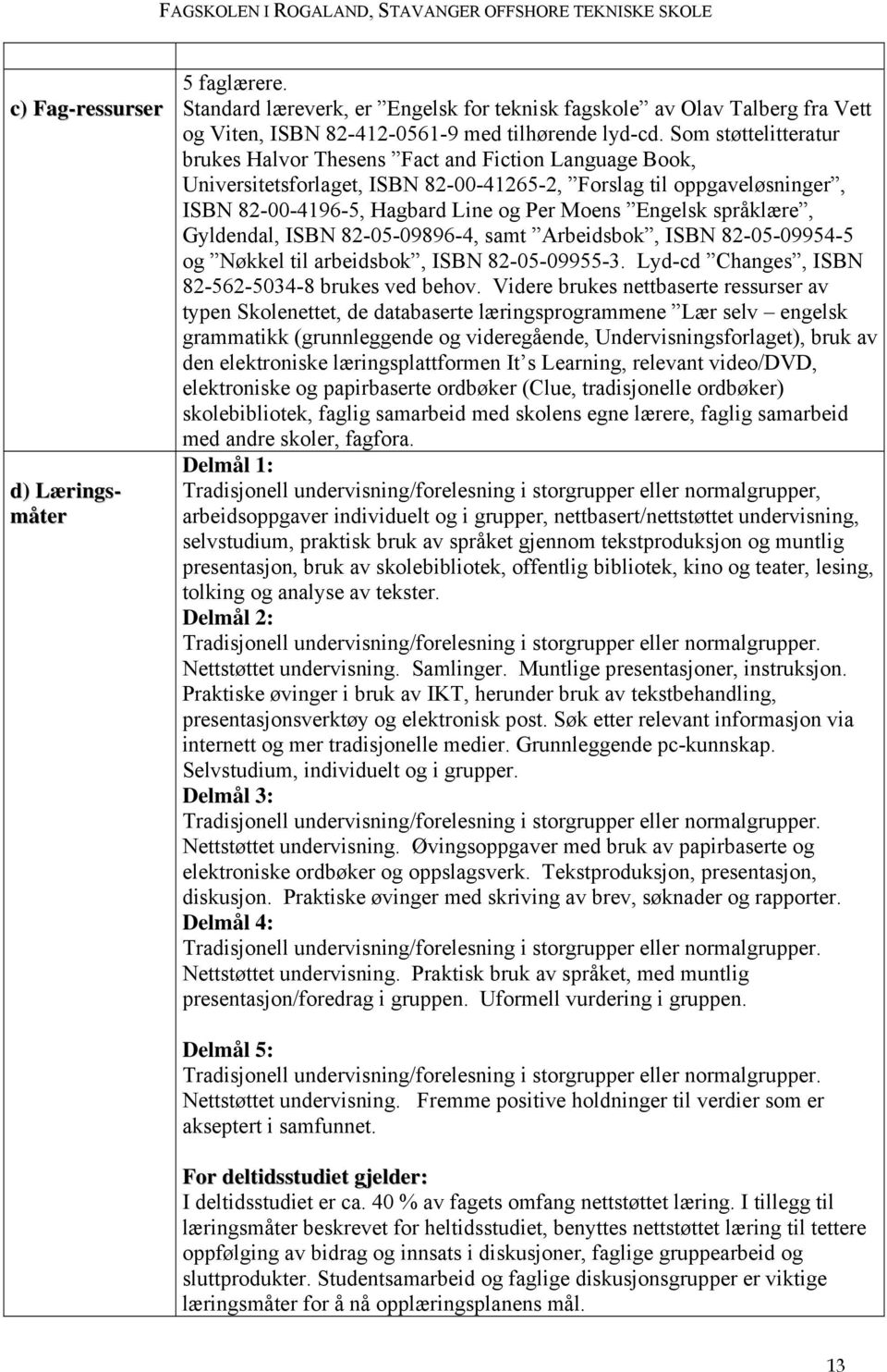 språklære, Gyldendal, ISBN 82-05-09896-4, samt Arbeidsbok, ISBN 82-05-09954-5 og Nøkkel til arbeidsbok, ISBN 82-05-09955-3. Lyd-cd Changes, ISBN 82-562-5034-8 brukes ved behov.