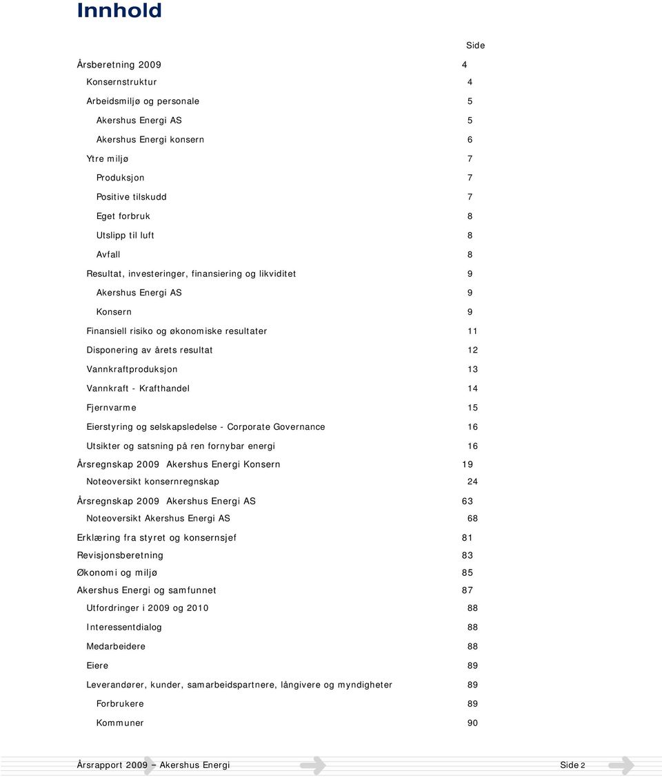 13 Vannkraft - Krafthandel 14 Fjernvarme 15 Eierstyring og selskapsledelse - Corporate Governance 16 Utsikter og satsning på ren fornybar energi 16 Årsregnskap 2009 Akershus Energi Konsern 19