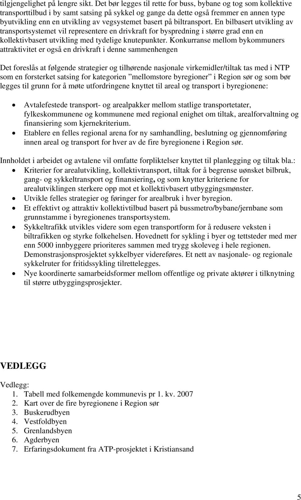 basert på biltransport. En bilbasert utvikling av transportsystemet vil representere en drivkraft for byspredning i større grad enn en kollektivbasert utvikling med tydelige knutepunkter.