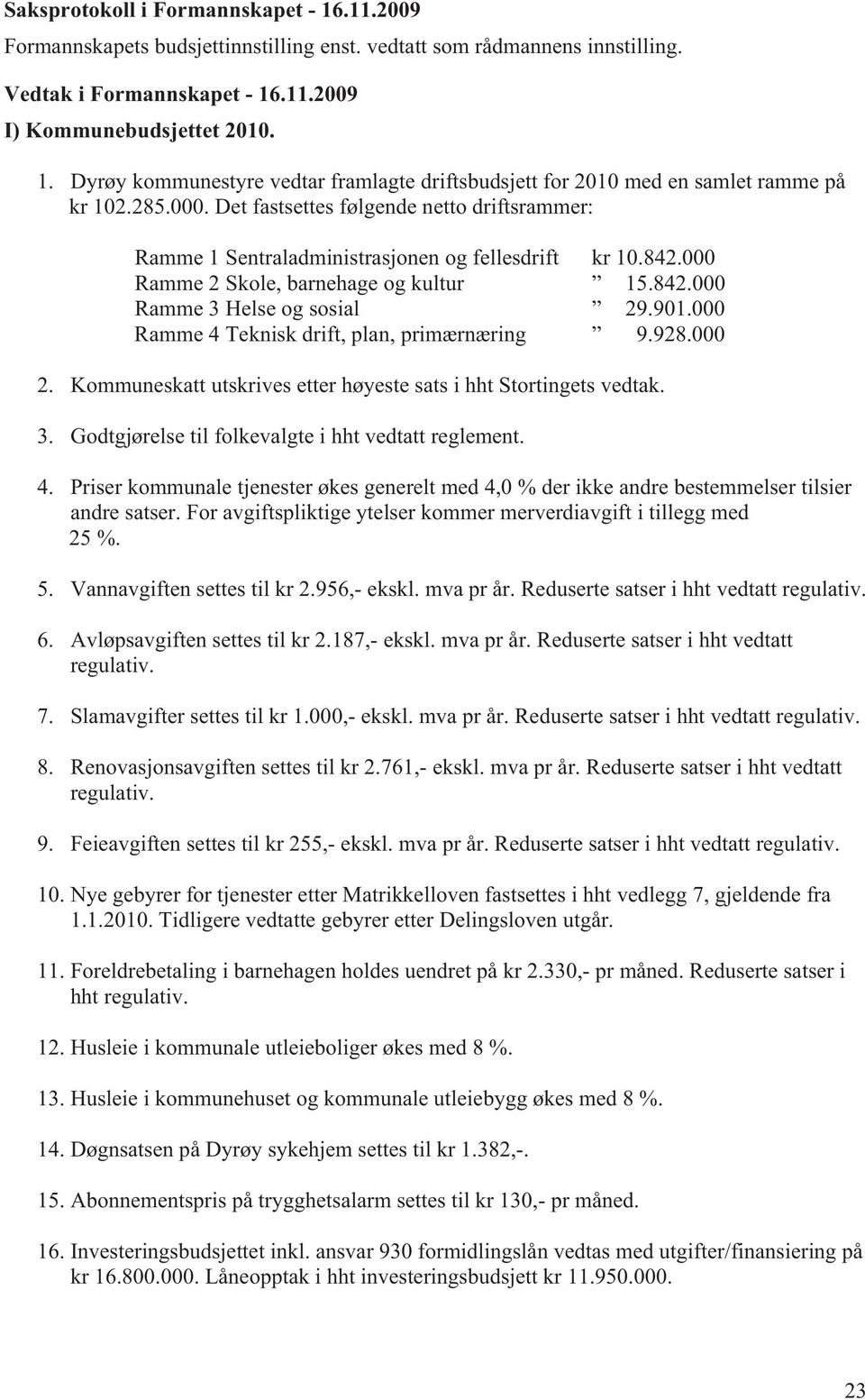 000 Ramme 4 Teknisk drift, plan, primærnæring 9.928.000 2. Kommuneskatt utskrives etter høyeste sats i hht Stortingets vedtak. 3. Godtgjørelse til folkevalgte i hht vedtatt reglement. 4. Priser kommunale tjenester økes generelt med 4,0 % der ikke andre bestemmelser tilsier andre satser.