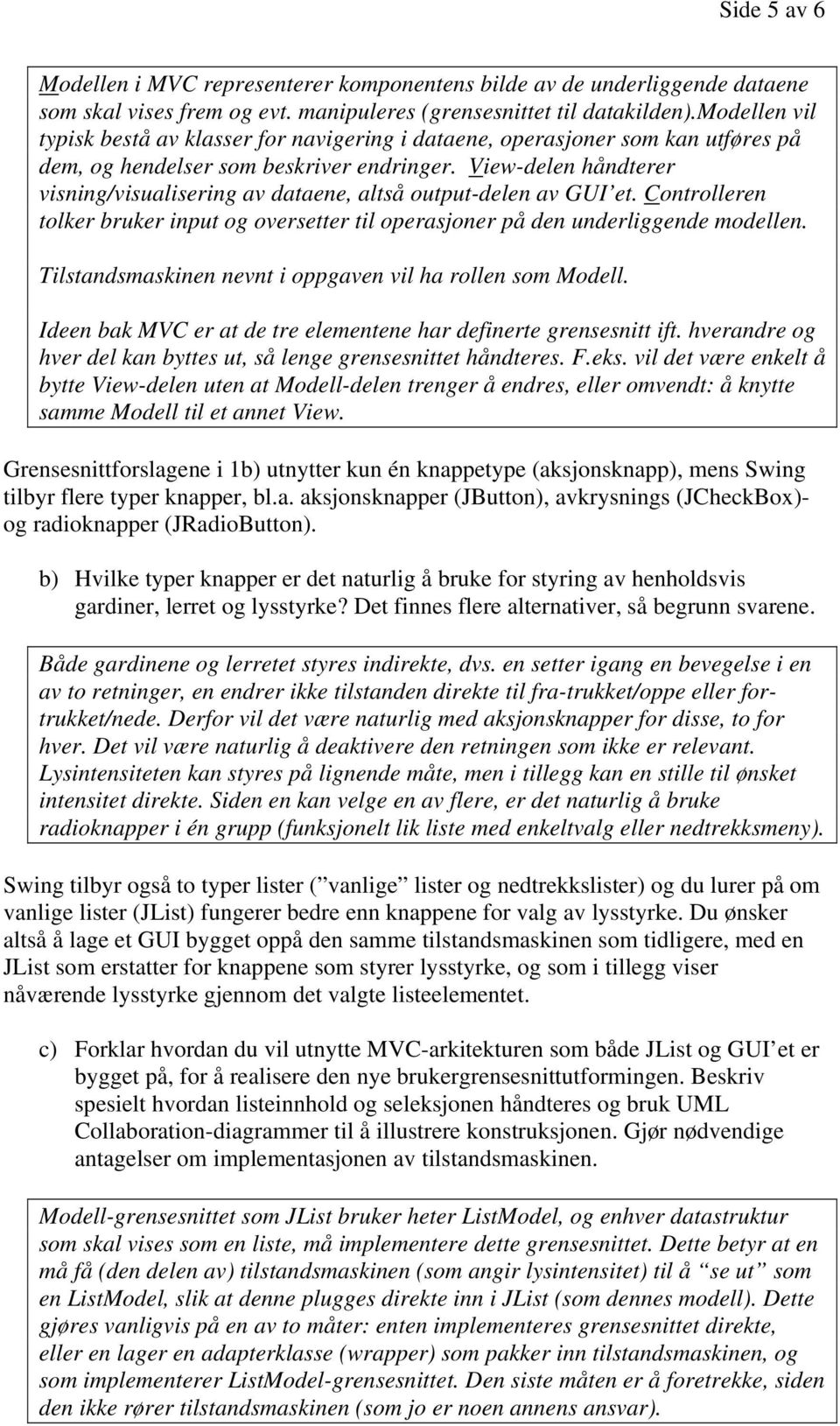 View-delen håndterer visning/visualisering av dataene, altså output-delen av GUI et. Controlleren tolker bruker input og oversetter til operasjoner på den underliggende modellen.