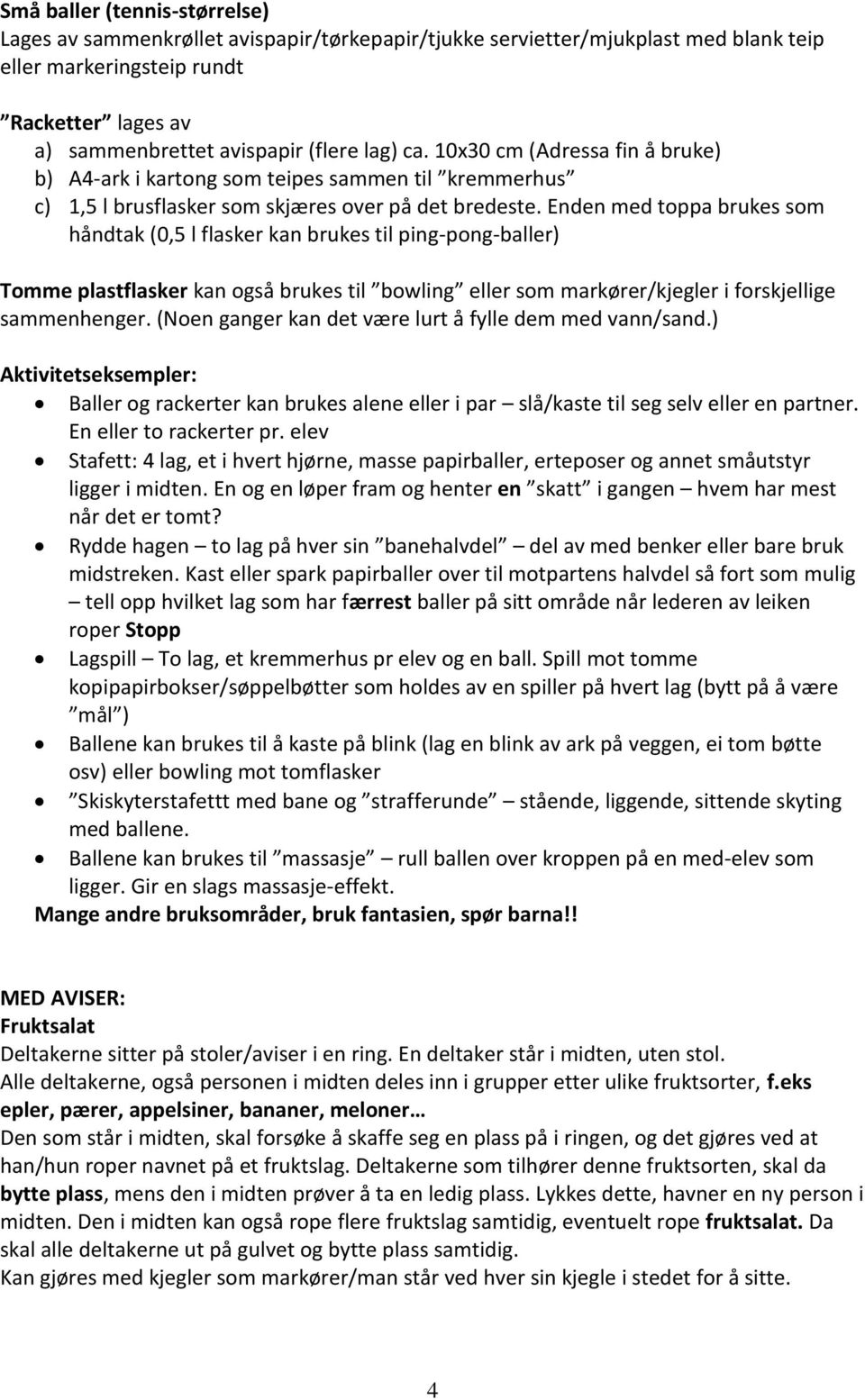 Enden med toppa brukes som håndtak (0,5 l flasker kan brukes til ping-pong-baller) Tomme plastflasker kan også brukes til bowling eller som markører/kjegler i forskjellige sammenhenger.