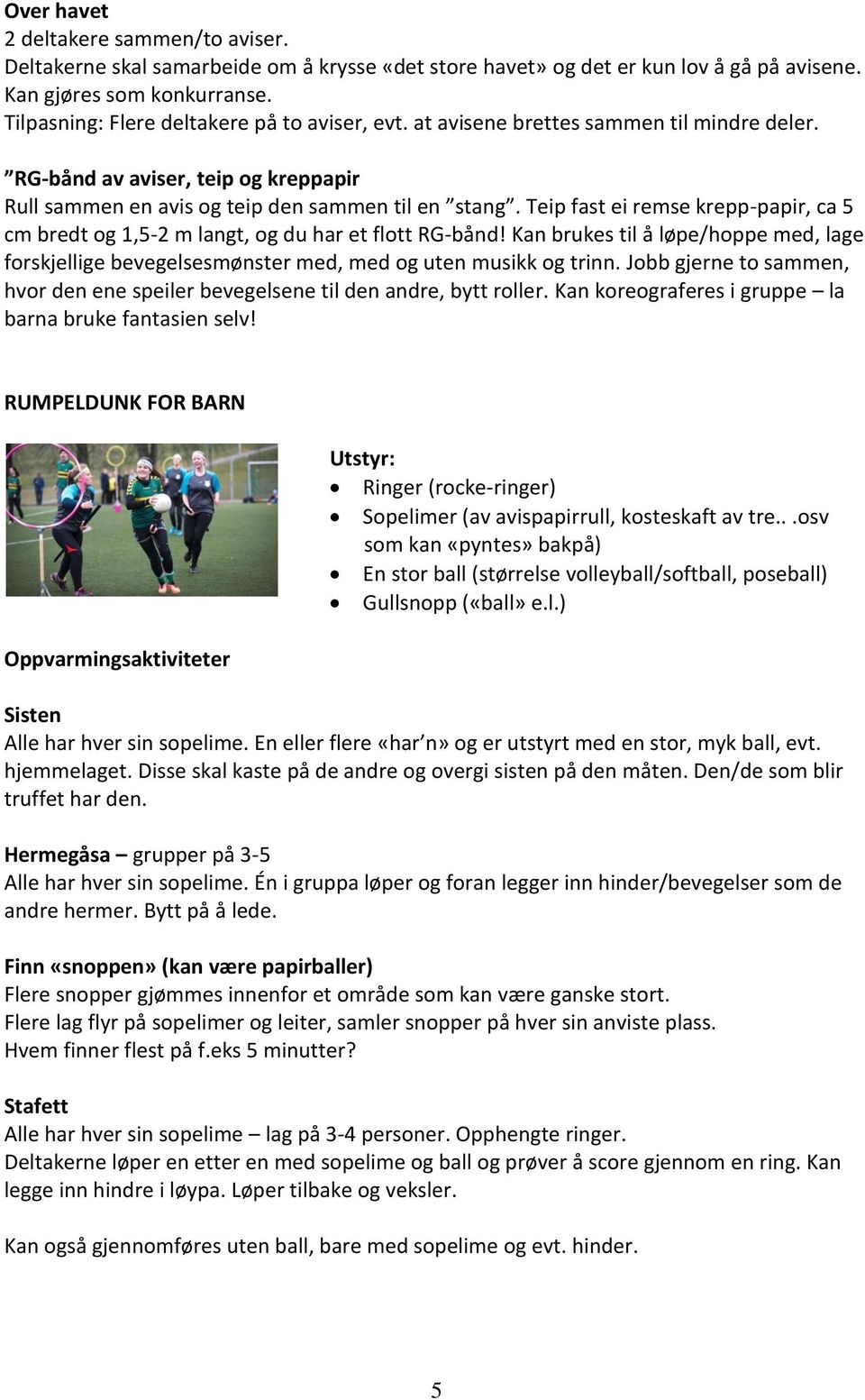 Teip fast ei remse krepp-papir, ca 5 cm bredt og 1,5-2 m langt, og du har et flott RG-bånd! Kan brukes til å løpe/hoppe med, lage forskjellige bevegelsesmønster med, med og uten musikk og trinn.