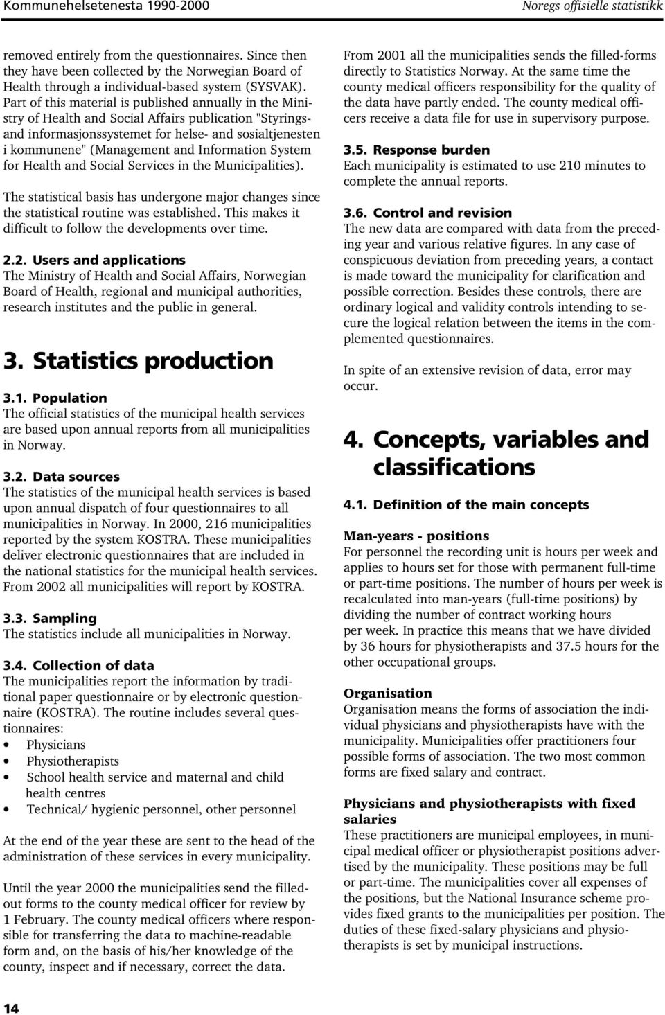 Part of this material is published annually in the Ministry of Health and Social Affairs publication "Styringsand informasjonssystemet for helse- and sosialtjenesten i kommunene" (Management and