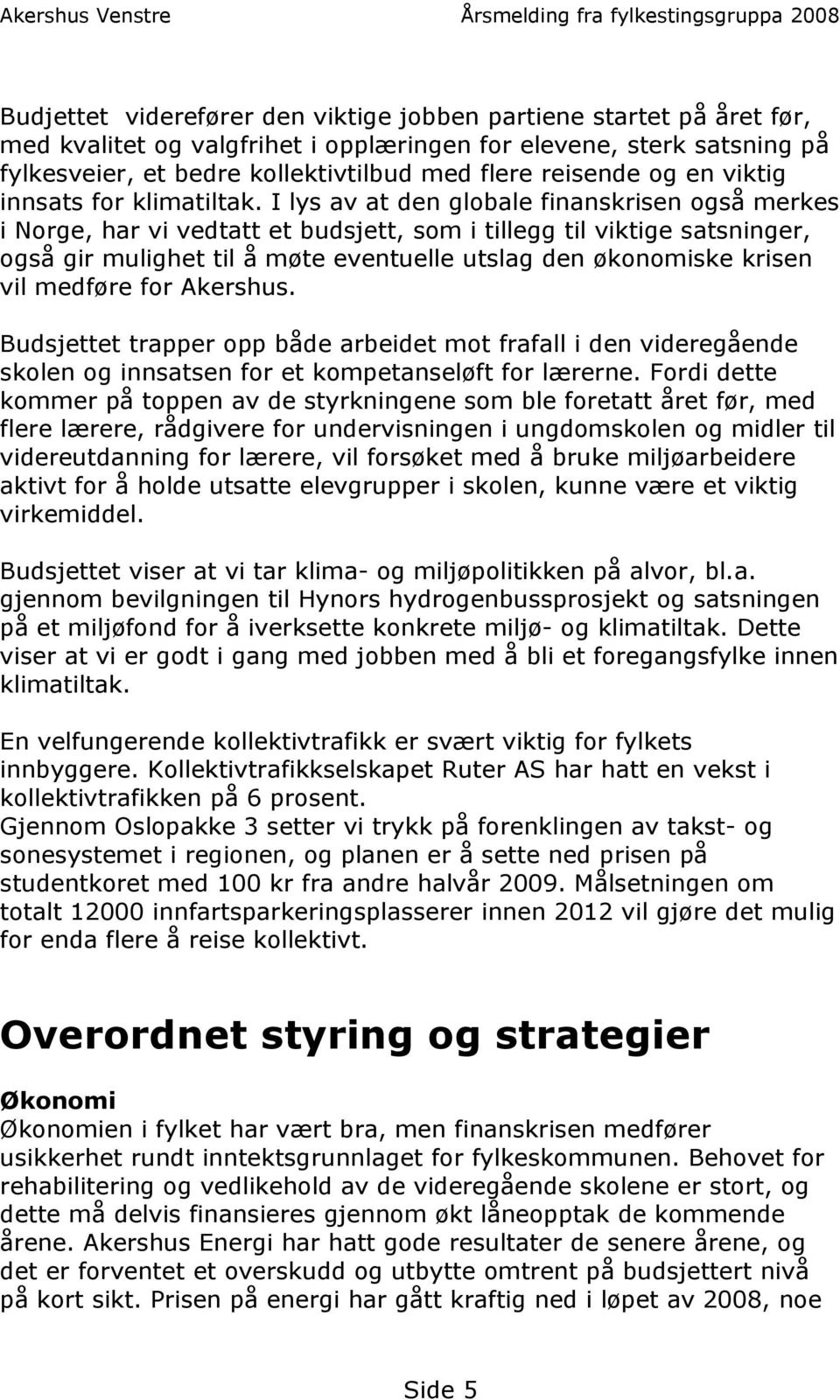 I lys av at den globale finanskrisen også merkes i Norge, har vi vedtatt et budsjett, som i tillegg til viktige satsninger, også gir mulighet til å møte eventuelle utslag den økonomiske krisen vil