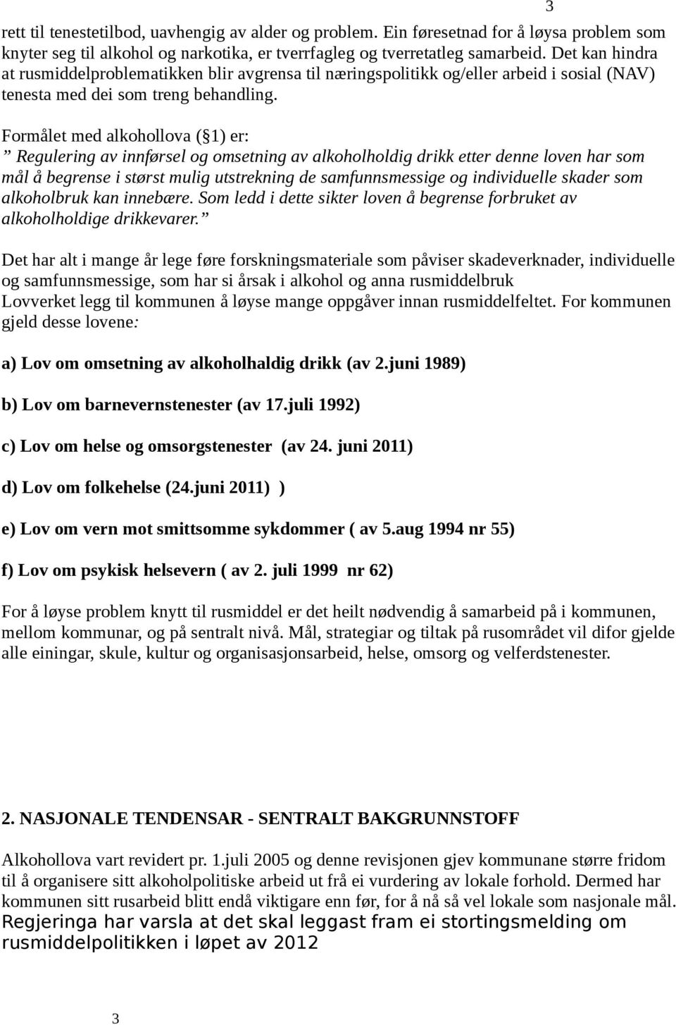 Formålet med alkohollova ( 1) er: Regulering av innførsel og omsetning av alkoholholdig drikk etter denne loven har som mål å begrense i størst mulig utstrekning de samfunnsmessige og individuelle