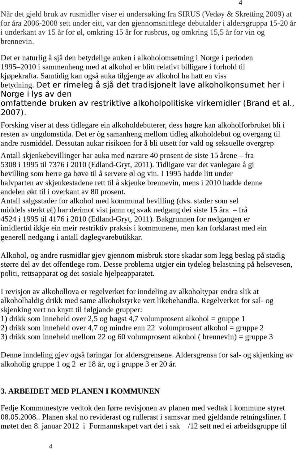 Det er naturlig å sjå den betydelige auken i alkoholomsetning i Norge i perioden 1995 2010 i sammenheng med at alkohol er blitt relativt billigare i forhold til kjøpekrafta.