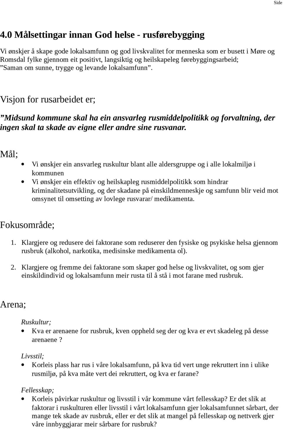 Visjn fr rusarbeidet er; Midsund kmmune skal ha ein ansvarleg rusmiddelplitikk g frvaltning, der ingen skal ta skade av eigne eller andre sine rusvanar.