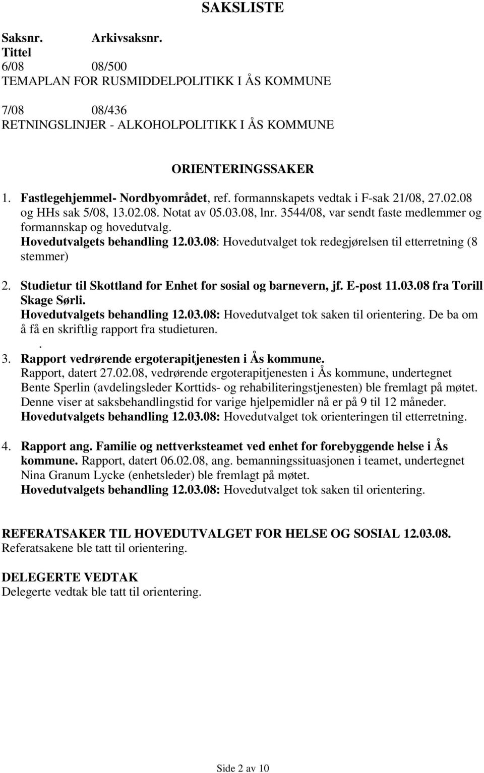 Hovedutvalgets behandling 12.03.08: Hovedutvalget tok redegjørelsen til etterretning (8 stemmer) 2. Studietur til Skottland for Enhet for sosial og barnevern, jf. E-post 11.03.08 fra Torill Skage Sørli.