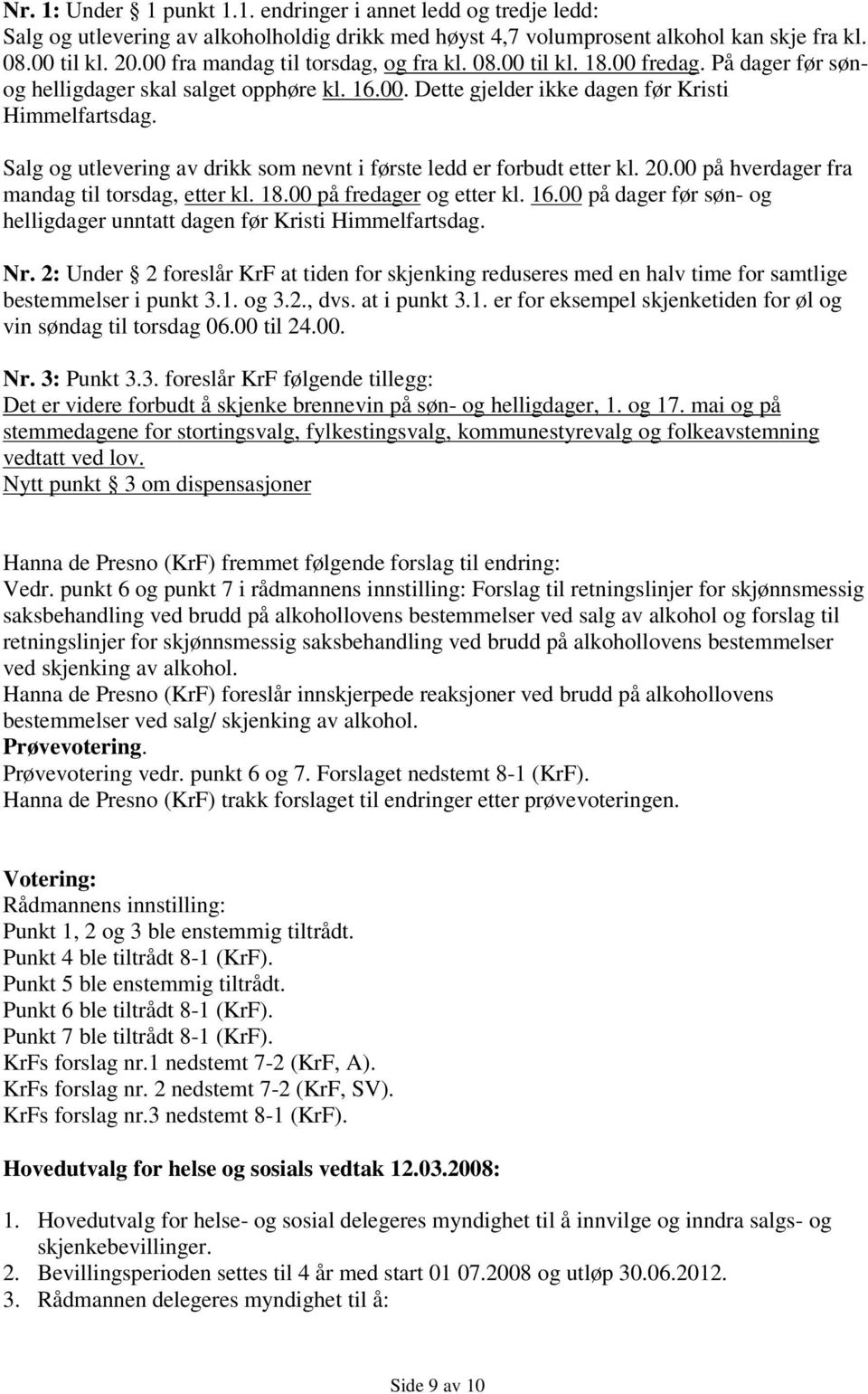 Salg og utlevering av drikk som nevnt i første ledd er forbudt etter kl. 20.00 på hverdager fra mandag til torsdag, etter kl. 18.00 på fredager og etter kl. 16.