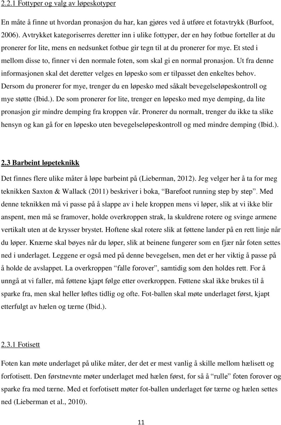 Et sted i mellom disse to, finner vi den normale foten, som skal gi en normal pronasjon. Ut fra denne informasjonen skal det deretter velges en løpesko som er tilpasset den enkeltes behov.