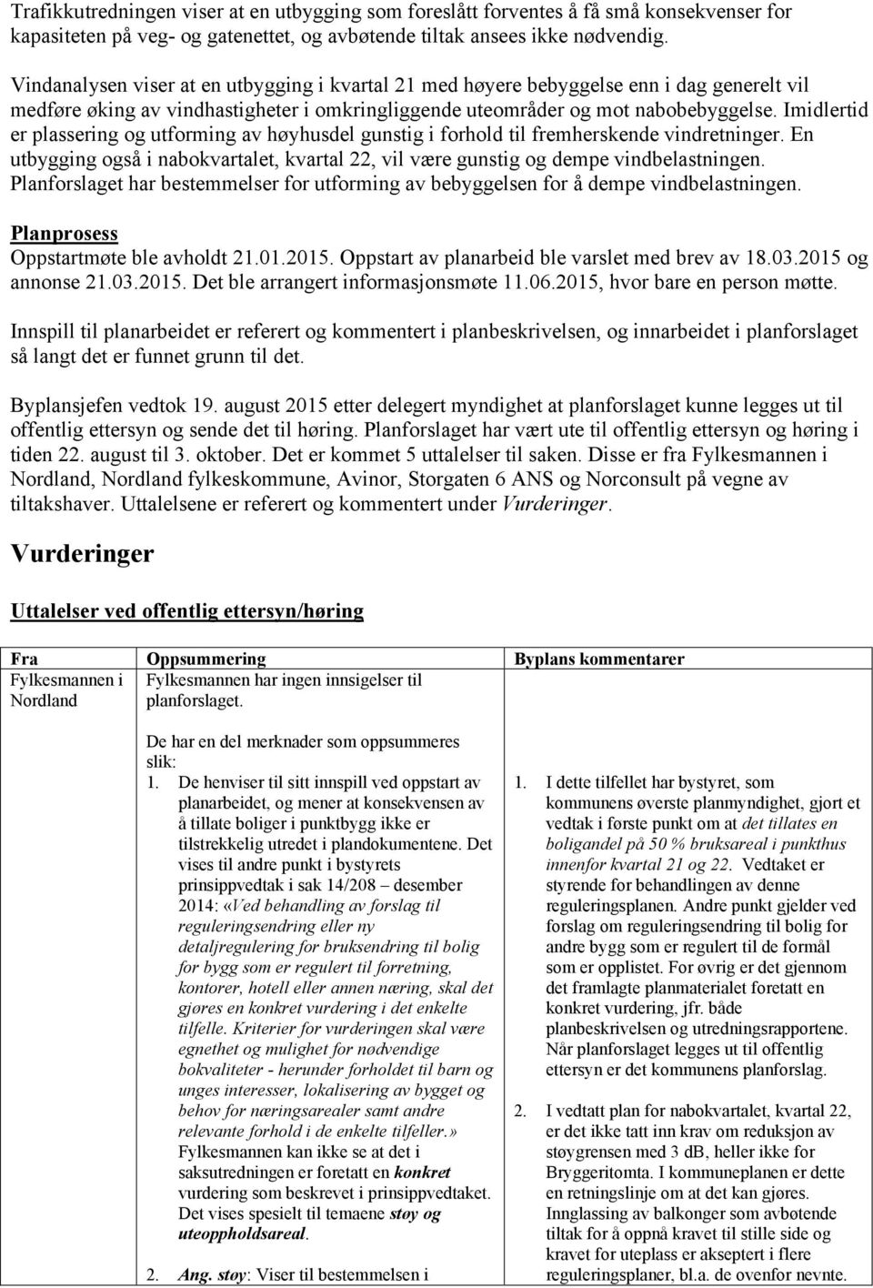 Imidlertid er plassering og utforming av høyhusdel gunstig i forhold til fremherskende vindretninger. En utbygging også i nabokvartalet, kvartal 22, vil være gunstig og dempe vindbelastningen.