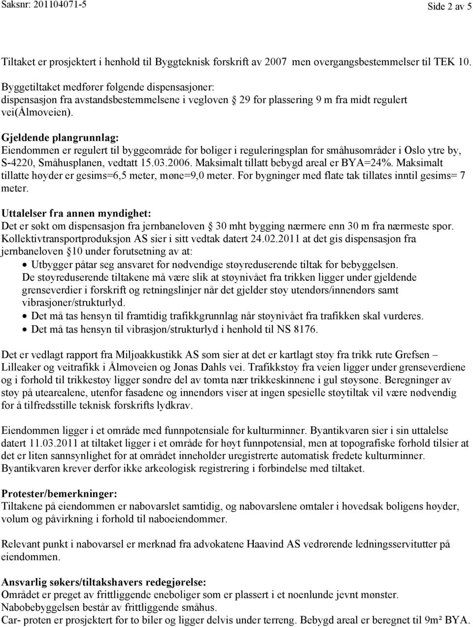 Gjeldende plangrunnlag: Eiendommen er regulert til byggeområde for boliger i reguleringsplan for småhusområder i Oslo ytre by, S-4220, Småhusplanen, vedtatt 15.03.2006.