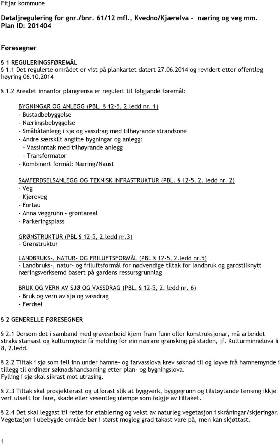 1) - Bustadbebyggelse - Næringsbebyggelse - Småbåtanlegg i sjø og vassdrag med tilhøyrande strandsone - Andre særskilt angitte bygningar og anlegg: - Vassinntak med tilhøyrande anlegg - Transformator