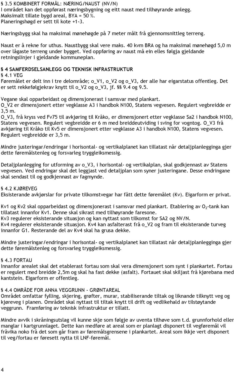 40 kvm BRA og ha maksimal mønehøgd 5,0 m over lågaste terreng under bygget. Ved oppføring av naust må ein elles følgja gjeldande retningslinjer i gjeldande kommuneplan.