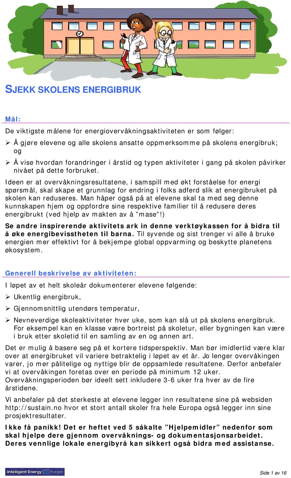 Ideen er at overvåkningsresultatene, i samspill med økt forståelse for energi spørsmål, skal skape et grunnlag for endring i folks adferd slik at energibruket på skolen kan reduseres.