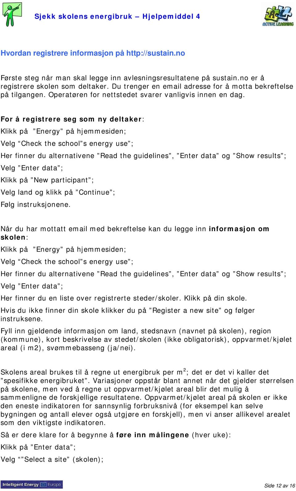 For å registrere seg som ny deltaker: Klikk på Energy på hjemmesiden; Velg Check the school s energy use ; Her finner du alternativene Read the guidelines, Enter data og Show results ; Velg Enter