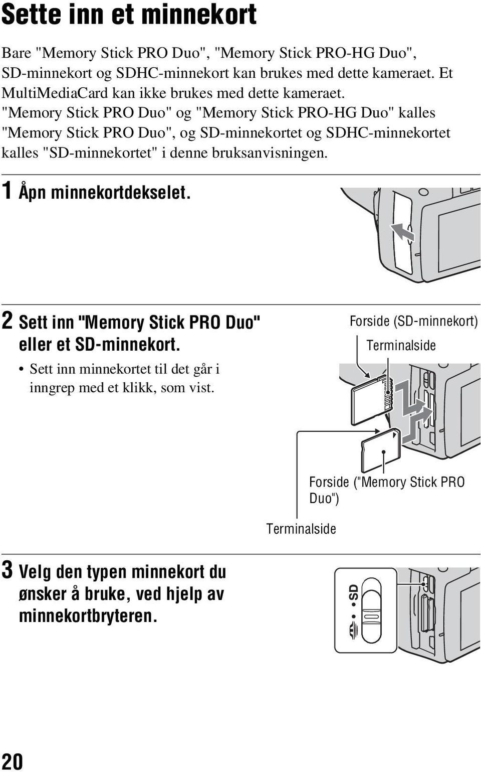 "Memory Stick PRO Duo" og "Memory Stick PRO-HG Duo" kalles "Memory Stick PRO Duo", og SD-minnekortet og SDHC-minnekortet kalles "SD-minnekortet" i denne bruksanvisningen.