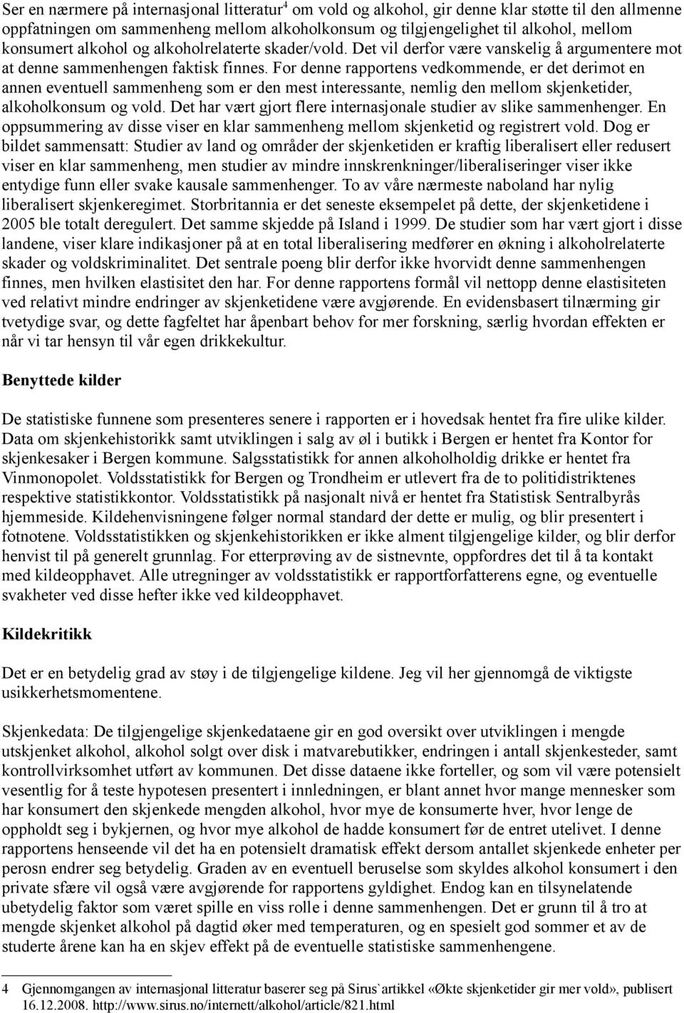 For denne rapportens vedkommende, er det derimot en annen eventuell sammenheng som er den mest interessante, nemlig den mellom skjenketider, alkoholkonsum og vold.