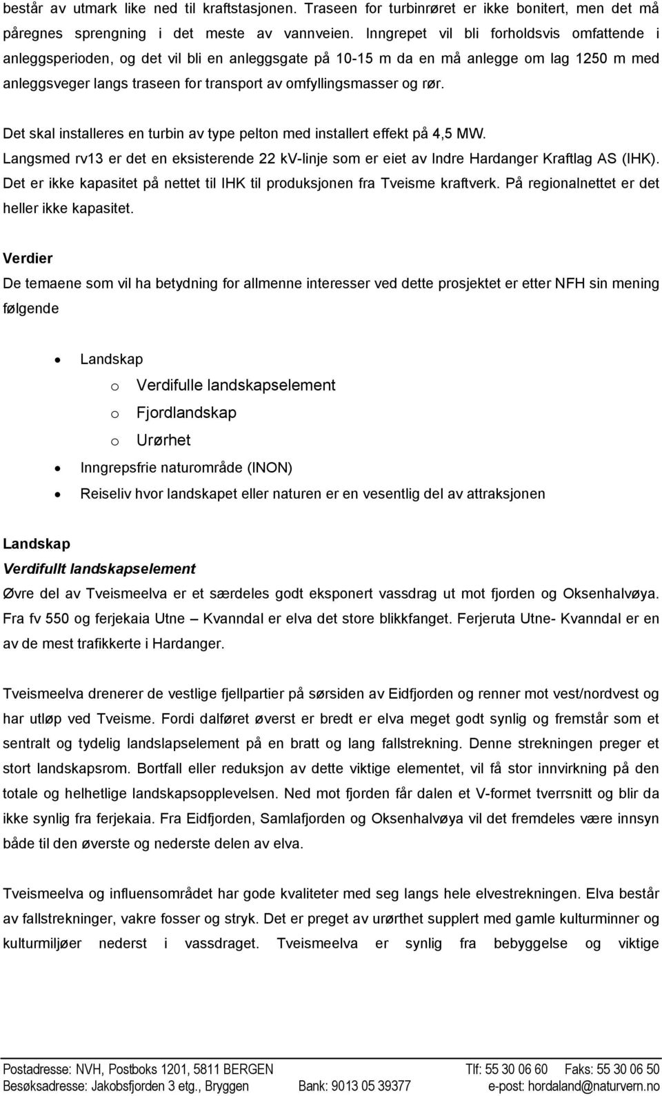 rør. Det skal installeres en turbin av type pelton med installert effekt på 4,5 MW. Langsmed rv13 er det en eksisterende 22 kv-linje som er eiet av Indre Hardanger Kraftlag AS (IHK).