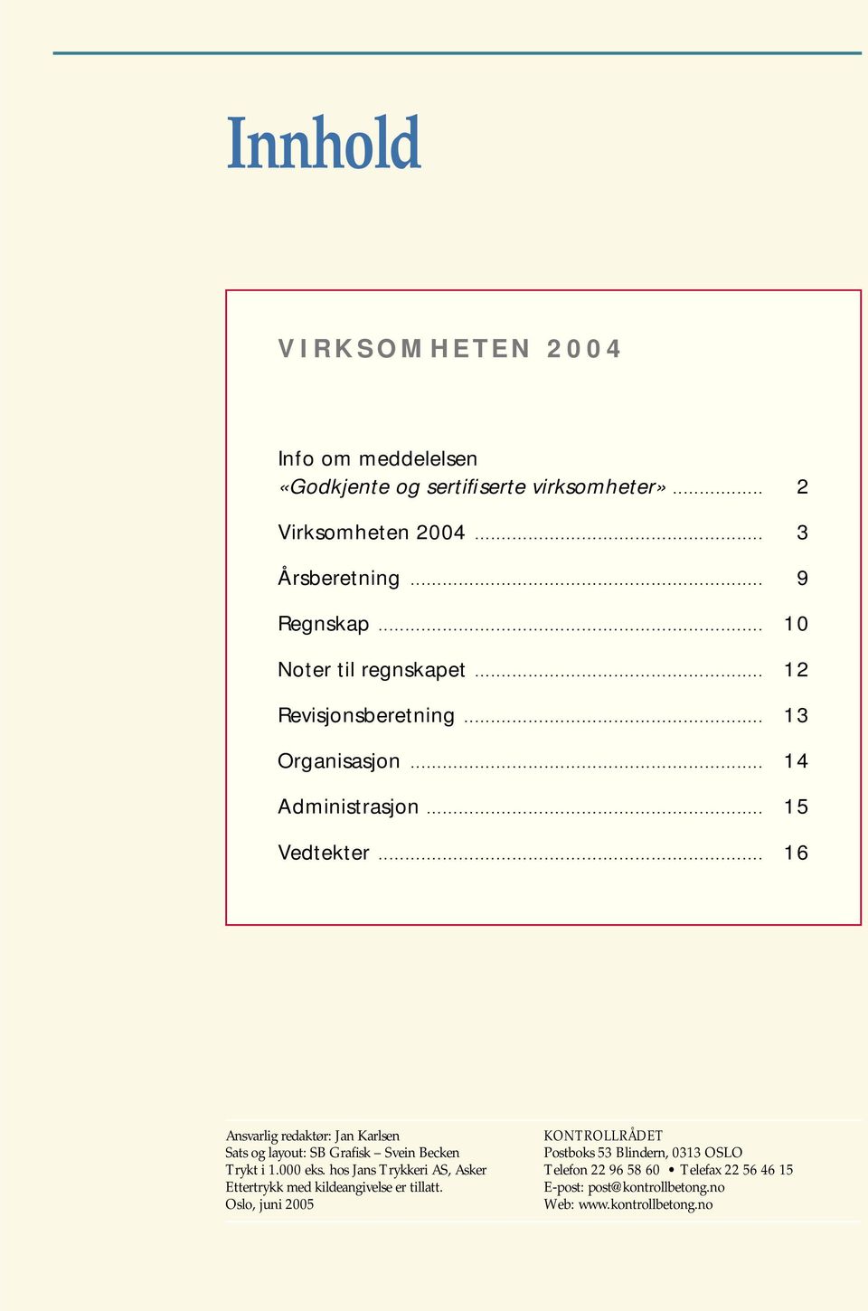 .. 16 Ansvarlig redaktør: Jan Karlsen Sats og layout: SB Grafisk Svein Becken Trykt i 1.000 eks.