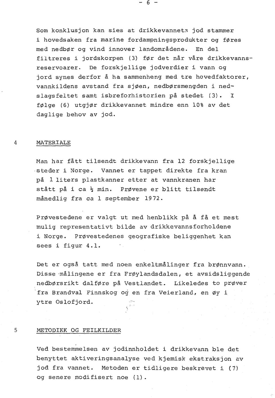 De forskjellige jodverdier i va og jord syes derfor å ha sammeheg med tre hovedfaktorer, vakildes avstad fra sjøe, edbørsmegde i edslagsfeltet samt isbreforhistorie på stedet (3).