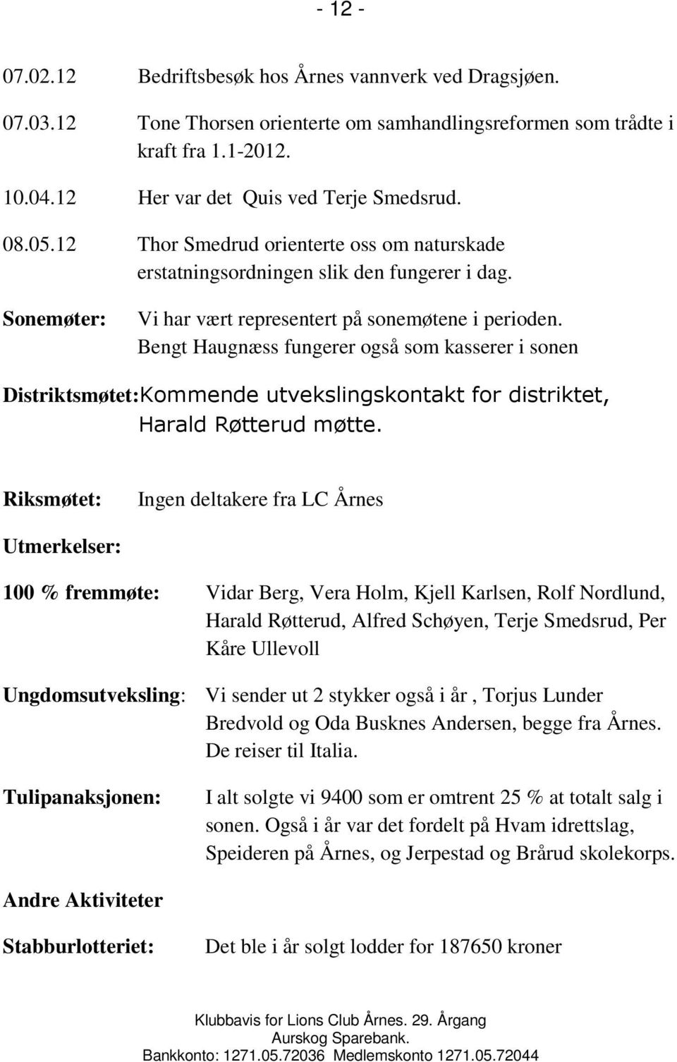 Bengt Haugnæss fungerer også som kasserer i sonen Distriktsmøtet:Kommende utvekslingskontakt for distriktet, Harald Røtterud møtte.