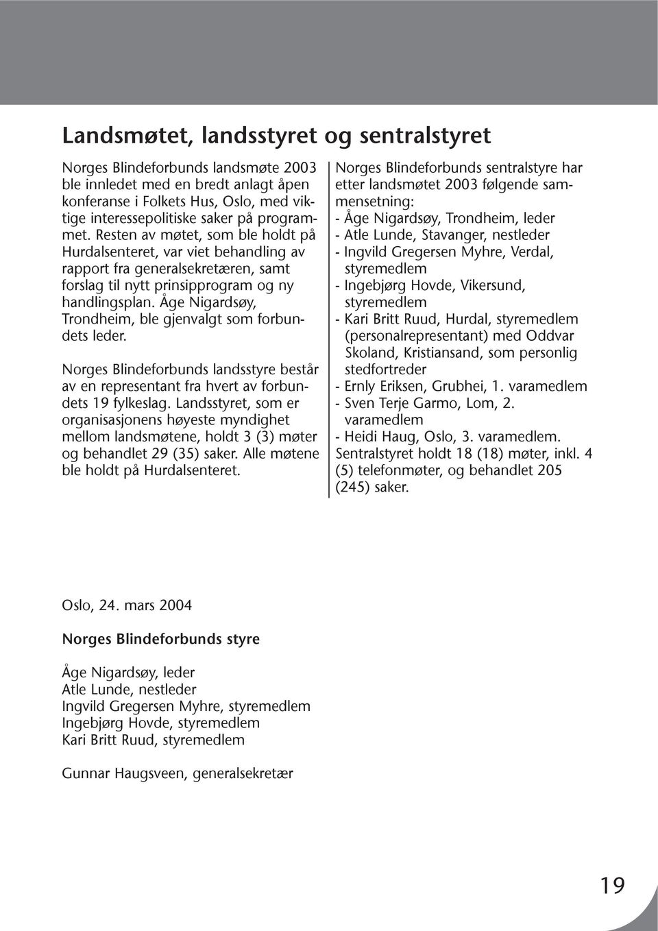 Åge Nigardsøy, Trondheim, ble gjenvalgt som forbundets leder. Norges Blindeforbunds landsstyre består av en representant fra hvert av forbundets 19 fylkeslag.