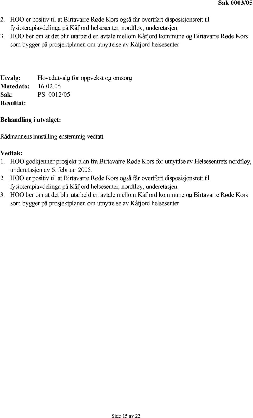 Møtedato: 16.02.05 Sak: PS 0012/05 Resultat: Behandling i utvalget: Rådmannens innstilling enstemmig vedtatt. Vedtak: 1.