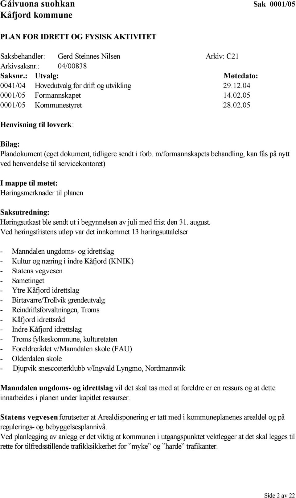 m/formannskapets behandling, kan fås på nytt ved henvendelse til servicekontoret) I mappe til møtet: Høringsmerknader til planen Saksutredning: Høringsutkast ble sendt ut i begynnelsen av juli med