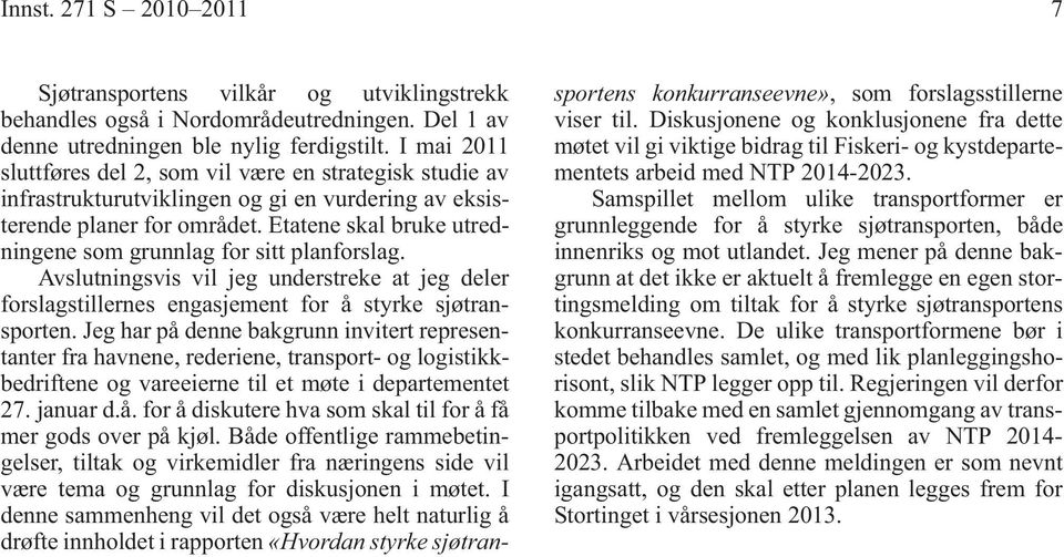 Etatene skal bruke utredningene som grunnlag for sitt planforslag. Avslutningsvis vil jeg understreke at jeg deler forslagstillernes engasjement for å styrke sjøtransporten.