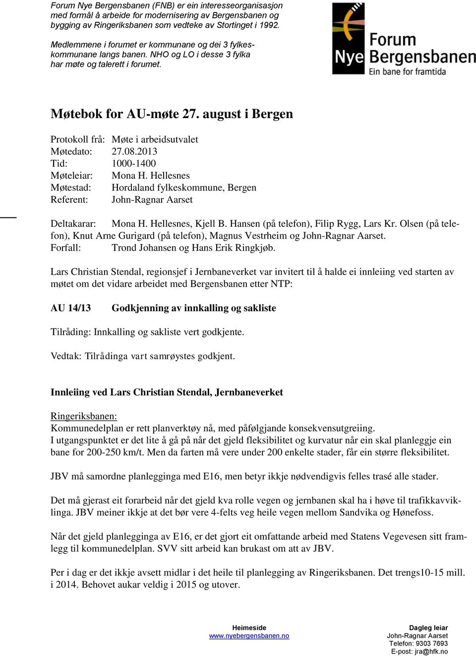 august i Bergen Prtkll frå: Møte i arbeidsutvalet Møtedat: 27.08.2013 Tid: 1000-1400 Møteleiar: Mna H. Hellesnes Møtestad: Hrdaland fylkeskmmune, Bergen Referent: \ Deltakarar: Mna H.