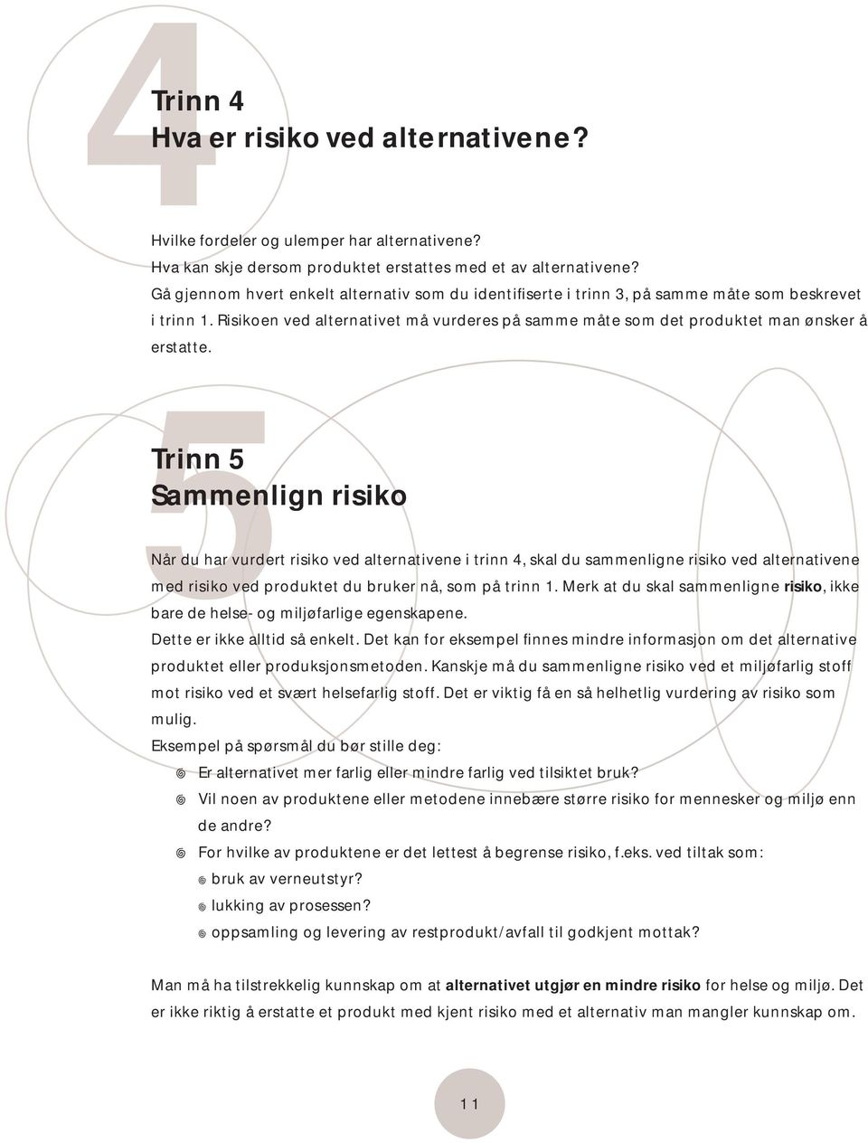 Trinn 5 Sammenlign risiko Når du har vurdert risiko ved alternativene i trinn 4, skal du sammenligne risiko ved alternativene med risiko ved produktet du bruker nå, som på trinn 1.