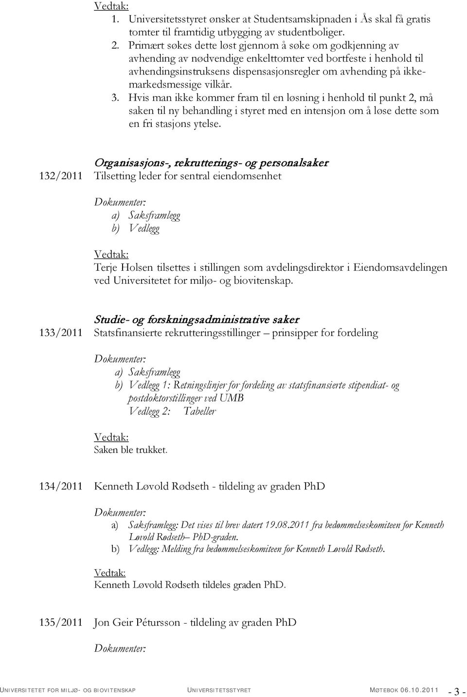 vilkår. 3. Hvis man ikke kommer fram til en løsning i henhold til punkt 2, må saken til ny behandling i styret med en intensjon om å løse dette som en fri stasjons ytelse.