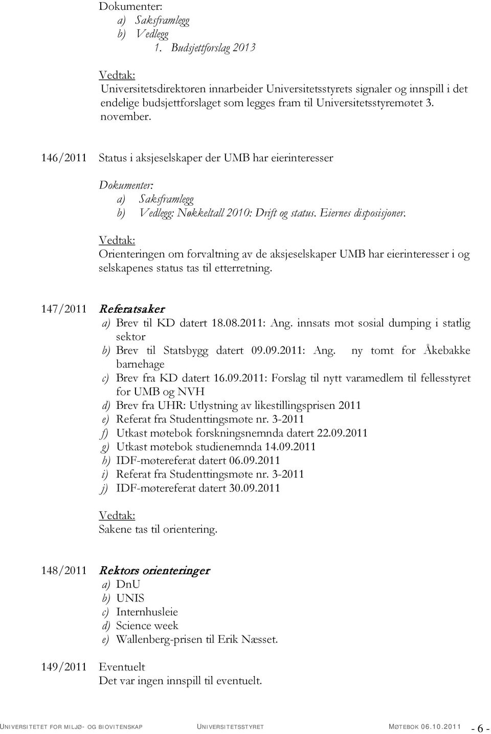 Orienteringen om forvaltning av de aksjeselskaper UMB har eierinteresser i og selskapenes status tas til etterretning. 147/2011 Referatsaker a) Brev til KD datert 18.08.2011: Ang.