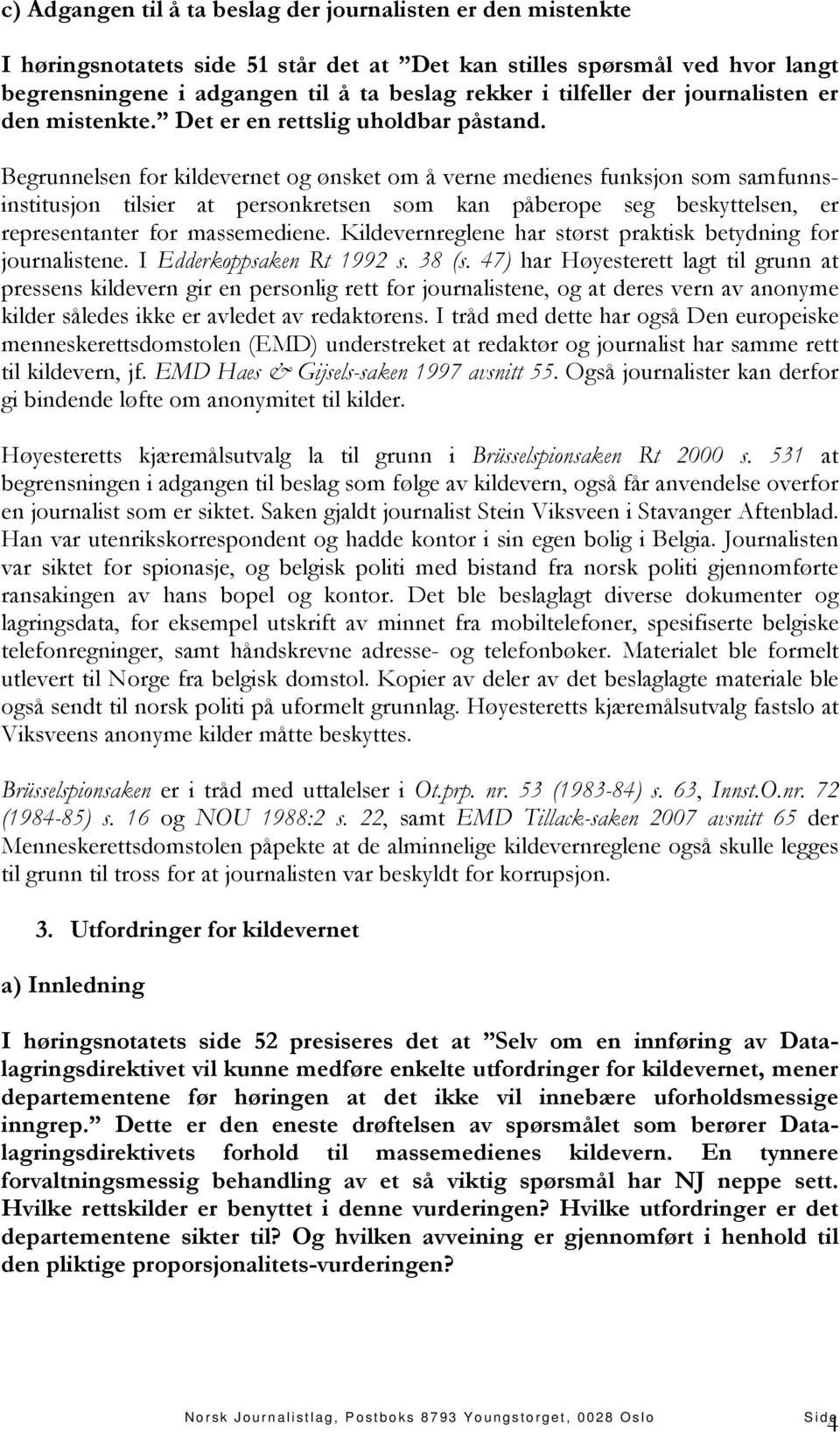 Begrunnelsen for kildevernet og ønsket om å verne medienes funksjon som samfunnsinstitusjon tilsier at personkretsen som kan påberope seg beskyttelsen, er representanter for massemediene.