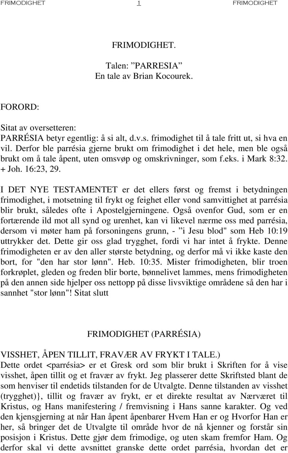 I DET NYE TESTAMENTET er det ellers først og fremst i betydningen frimodighet, i motsetning til frykt og feighet eller vond samvittighet at parrésia blir brukt, således ofte i Apostelgjerningene.