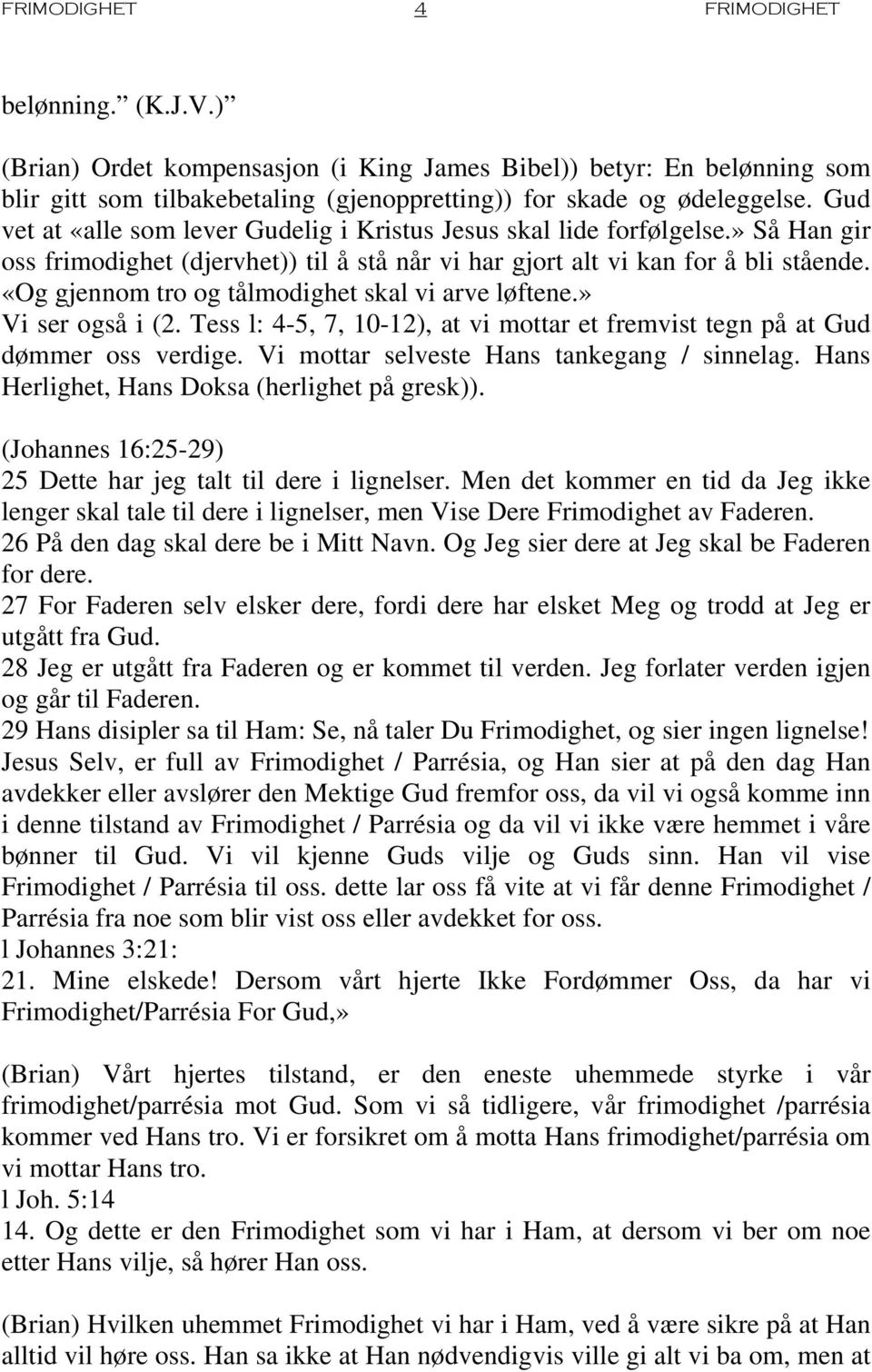 «Og gjennom tro og tålmodighet skal vi arve løftene.» Vi ser også i (2. Tess l: 4-5, 7, 10-12), at vi mottar et fremvist tegn på at Gud dømmer oss verdige.