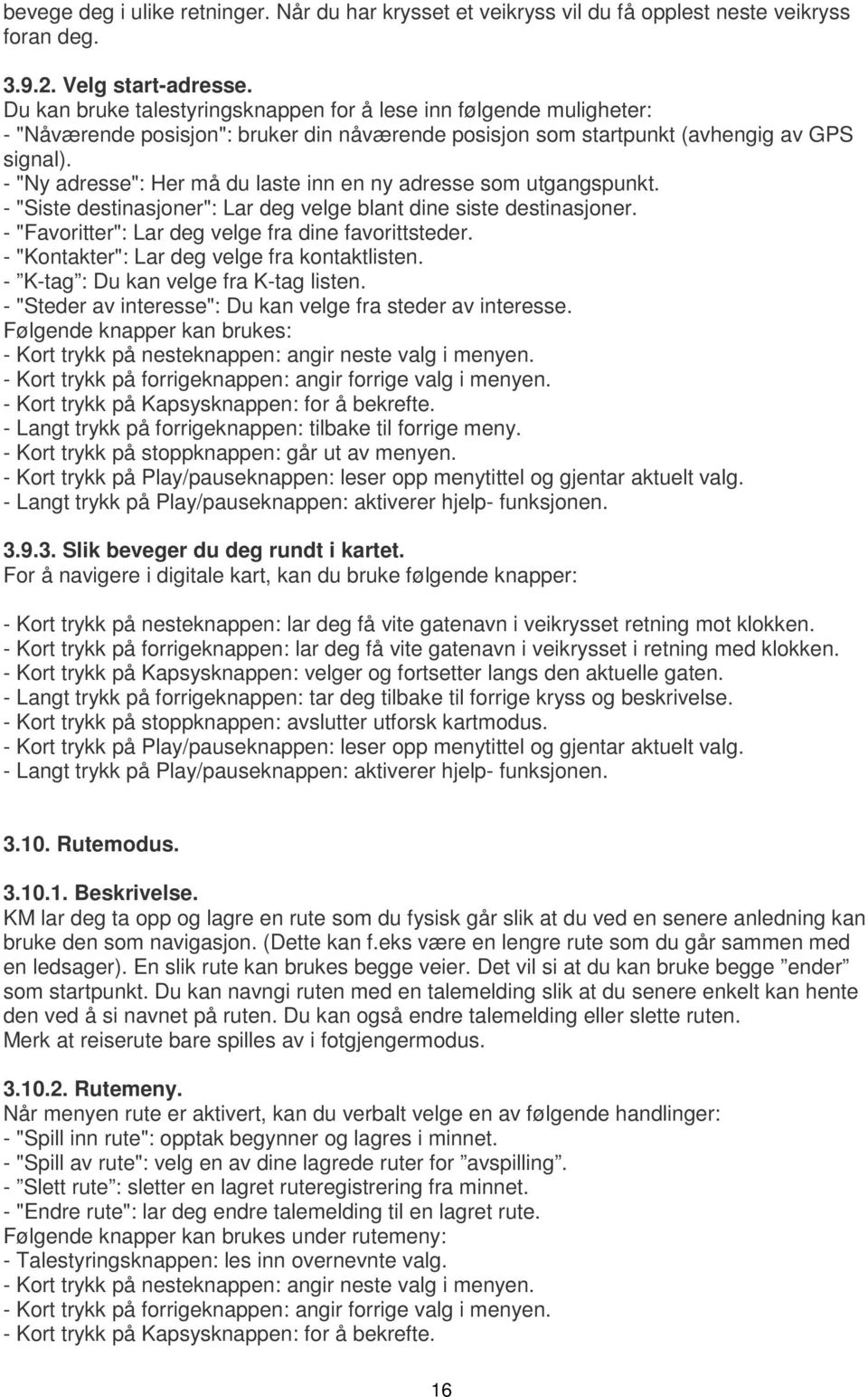 - "Ny adresse": Her må du laste inn en ny adresse som utgangspunkt. - "Siste destinasjoner": Lar deg velge blant dine siste destinasjoner. - "Favoritter": Lar deg velge fra dine favorittsteder.