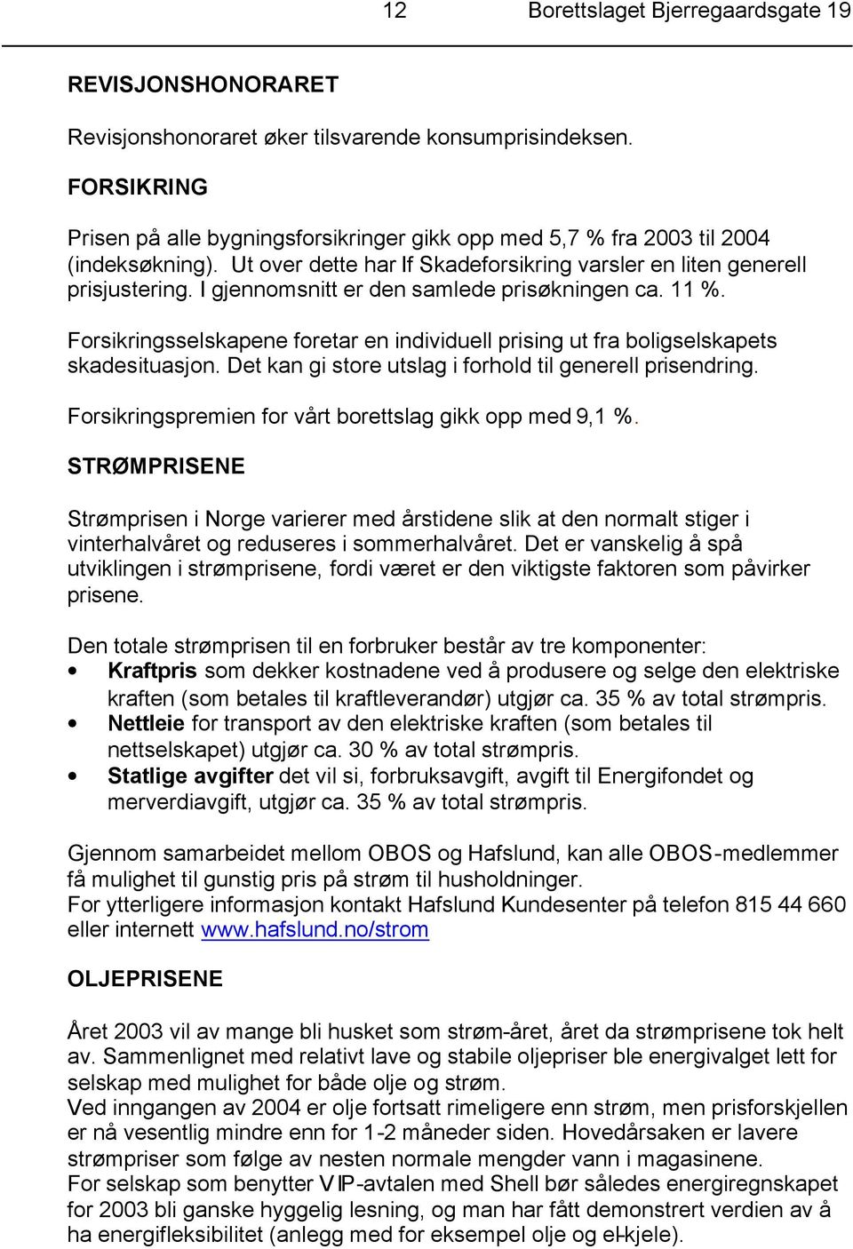 I gjennomsnitt er den samlede prisøkningen ca. 11 %. Forsikringsselskapene foretar en individuell prising ut fra boligselskapets skadesituasjon.