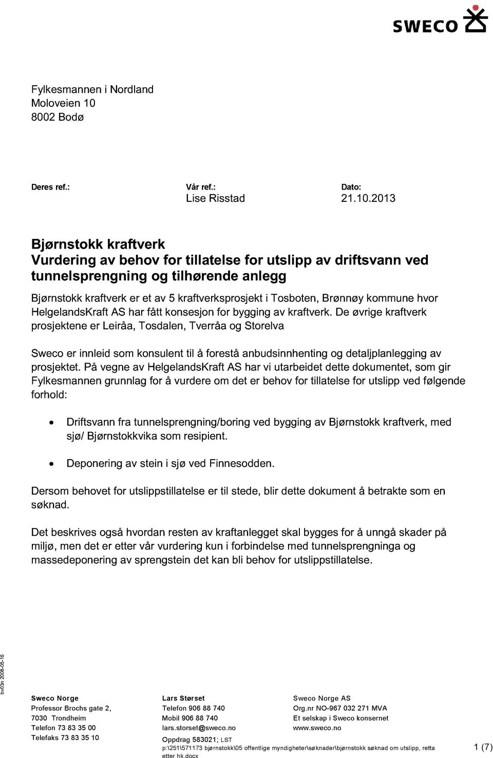 1.1 Bjørstokk krafterk Vurderig a eho for tillatelse for utslipp a driftsa tuelspregig og tilhørede alegg ed Bjørstokk krafterk er et a krafterksprosjekt i Tosote, Brøøy kommue hor HelgeladsKraft AS