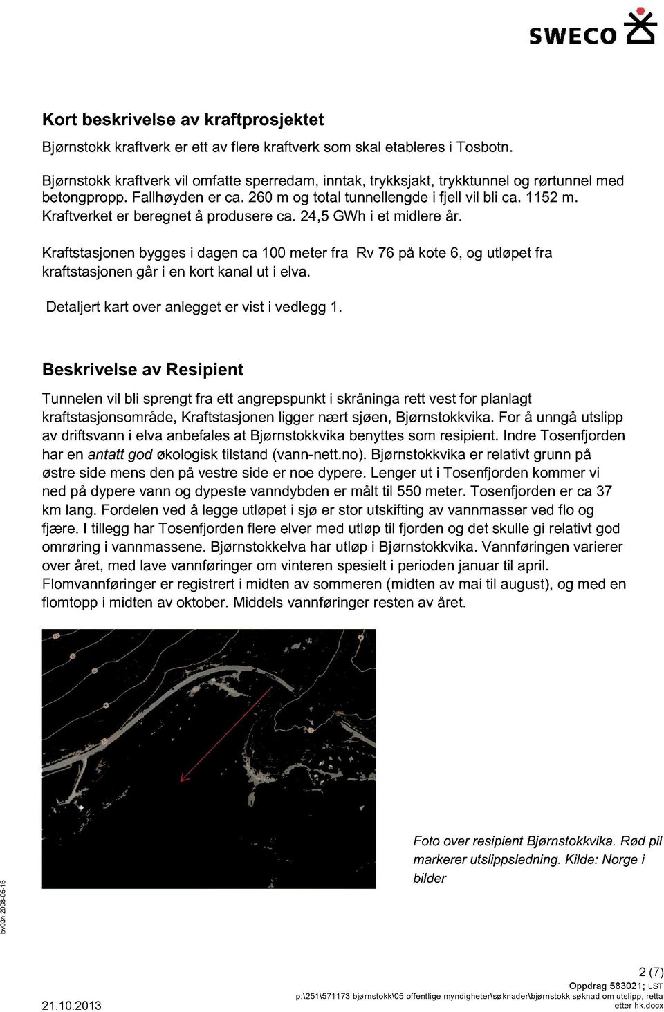 Kraftstasjoe ygges i dage ca 1 meter fra R 7 på kote, og utløpet fra kraftstasjoe går i e kort kaal ut i ela. Detaljert kart oer alegget er ist i edlegg 1.