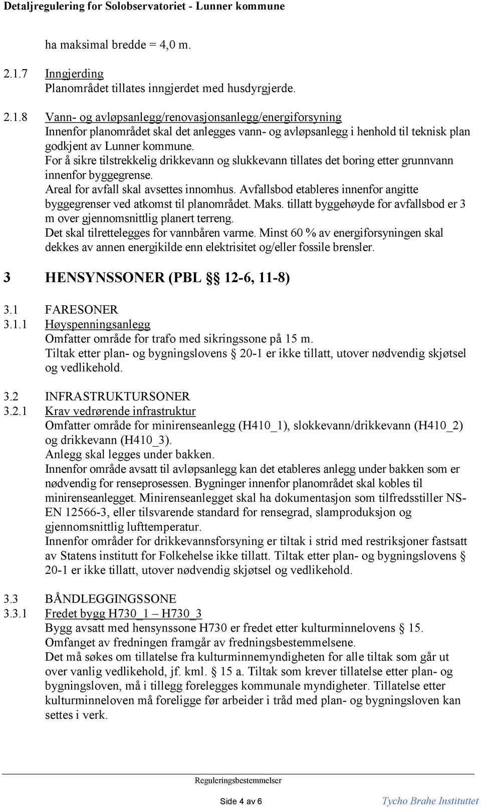 8 Vann- og avløpsanlegg/renovasjonsanlegg/energiforsyning Innenfor planområdet skal det anlegges vann- og avløpsanlegg i henhold til teknisk plan godkjent av Lunner kommune.