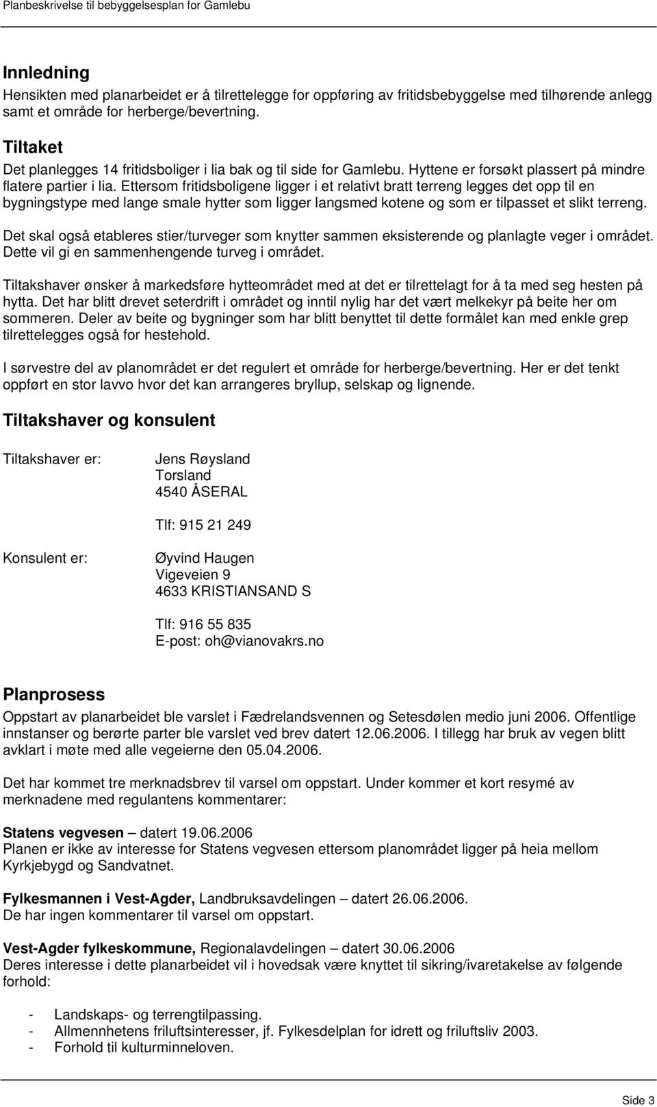 Ettersom fritidsboligene ligger i et relativt bratt terreng legges det opp til en bygningstype med lange smale hytter som ligger langsmed kotene og som er tilpasset et slikt terreng.