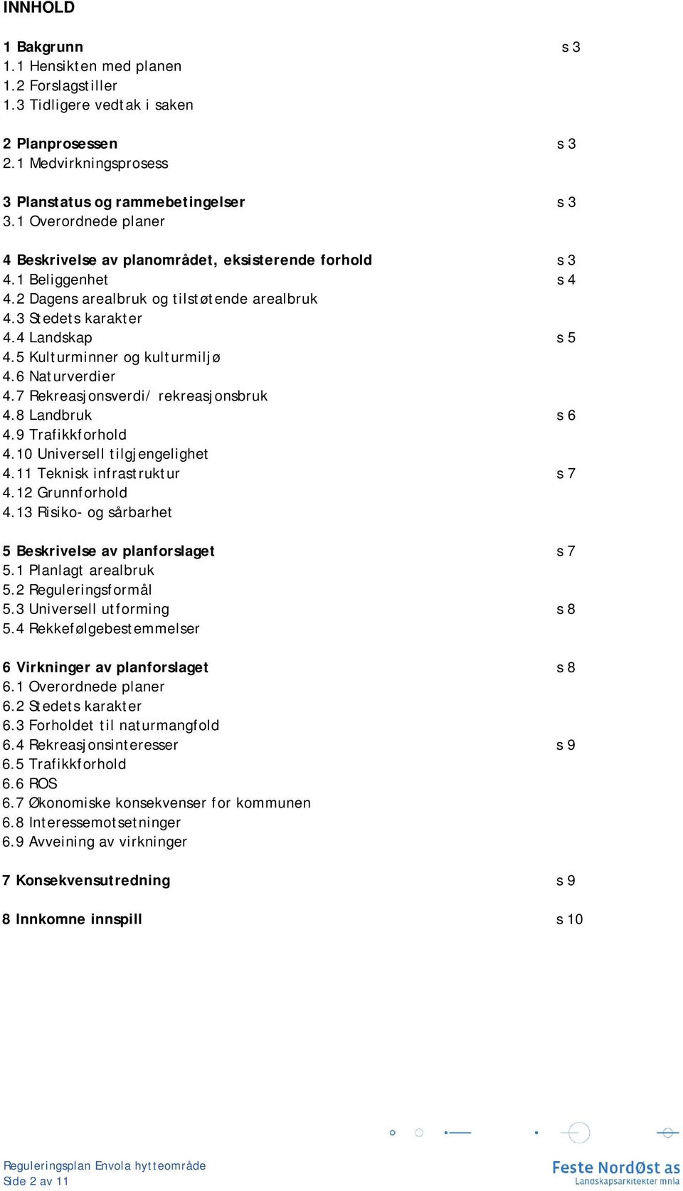 5 Kulturminner og kulturmiljø 4.6 Naturverdier 4.7 Rekreasjonsverdi/ rekreasjonsbruk 4.8 Landbruk s 6 4.9 Trafikkforhold 4.10 Universell tilgjengelighet 4.11 Teknisk infrastruktur s 7 4.